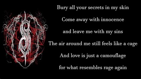 Bury all your secrets in my skinCome away with innocence and leave me with my sinsThe air around me still feels like a cageAnd love is just a camouflage of w...